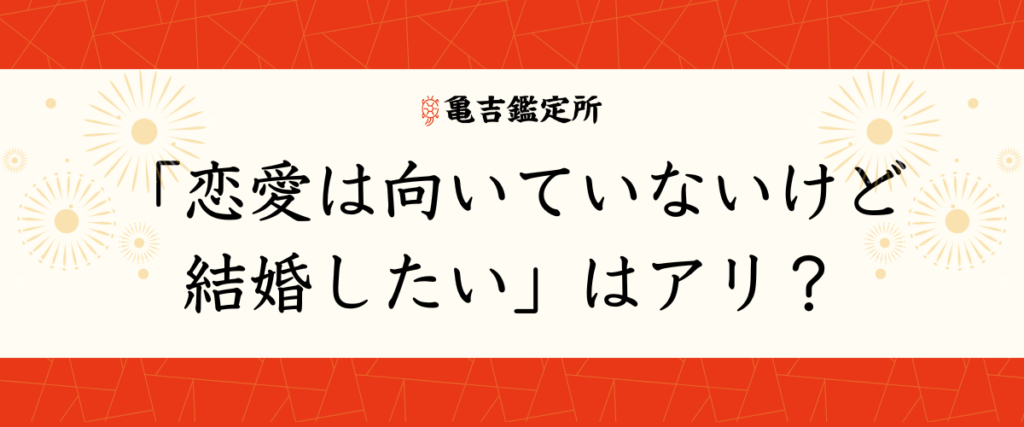「恋愛は向いていないけど結婚はしたい」はアリ？
